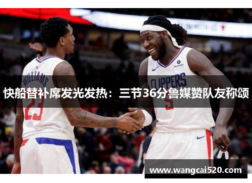 快船替补席发光发热：三节36分鲁媒赞队友称颂