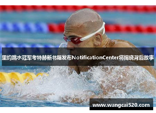 里约跳水冠军考特赫新书籍发布NotificationCenter将揭晓背后故事