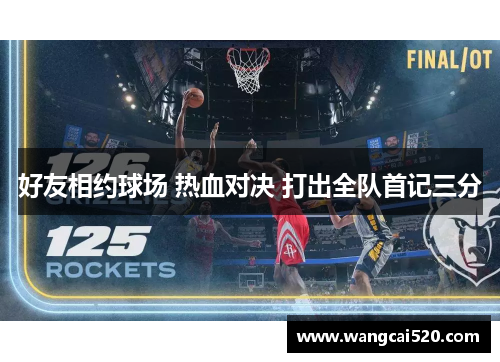 好友相约球场 热血对决 打出全队首记三分