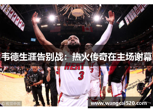韦德生涯告别战：热火传奇在主场谢幕